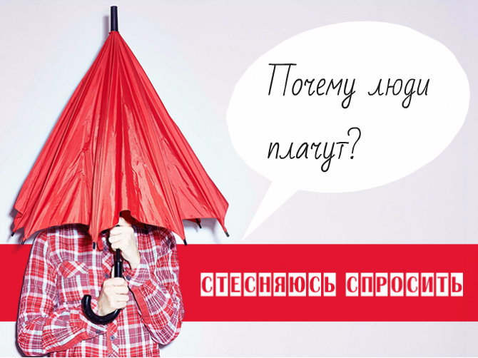 Стесняюсь спросить: почему люди плачут, и когда слезы — признак болезни?